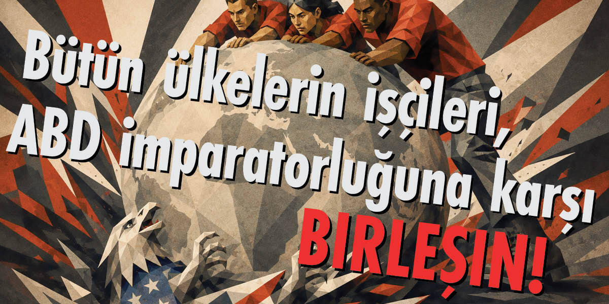 Bütün ülkelerin işçileri, ABD imparatorluğuna karşı birleşin!